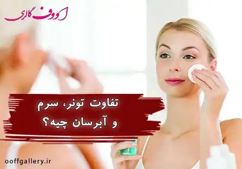 تفاوت تونر، سرم و آبرسان چیه؟