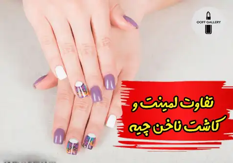 تفاوت لمینت و کاشت ناخن چیه؟ کدومش برام بهتره؟
