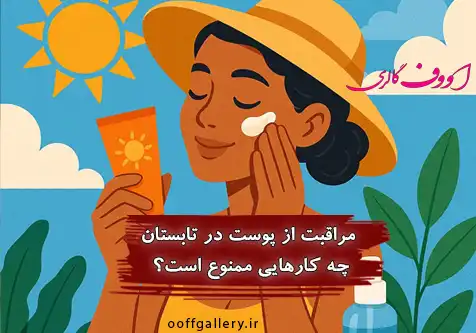 مراقبت از پوست در تابستان: چه کارهایی ممنوع است؟