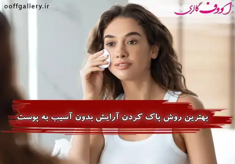 بهترین روش پاک کردن آرایش بدون آسیب به پوست