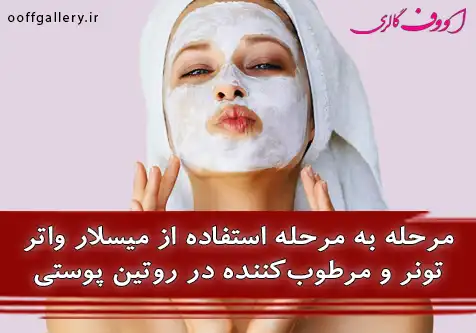 مرحله به مرحله استفاده از میسلار واتر، تونر و مرطوب‌کننده در روتین پوستی
